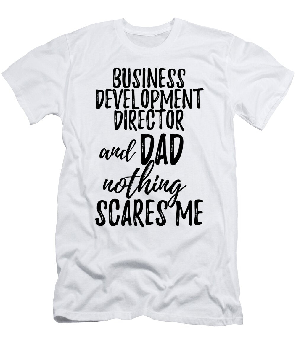 Business Development Director Dad Funny Gift Idea for Father Gag Joke Nothing Scares Me Funny Gift Ideas T-Shirt