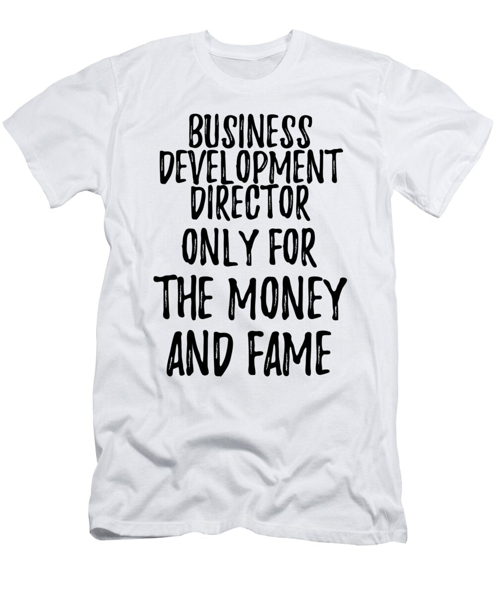Business Development Director Only for the Money and Fame Funny Gift Ideas T-Shirt