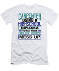 Carpenter Gift Use High School Diploma Fix College Degree Mess Up Carpenter Gifts Kanig Designs T-Shirt