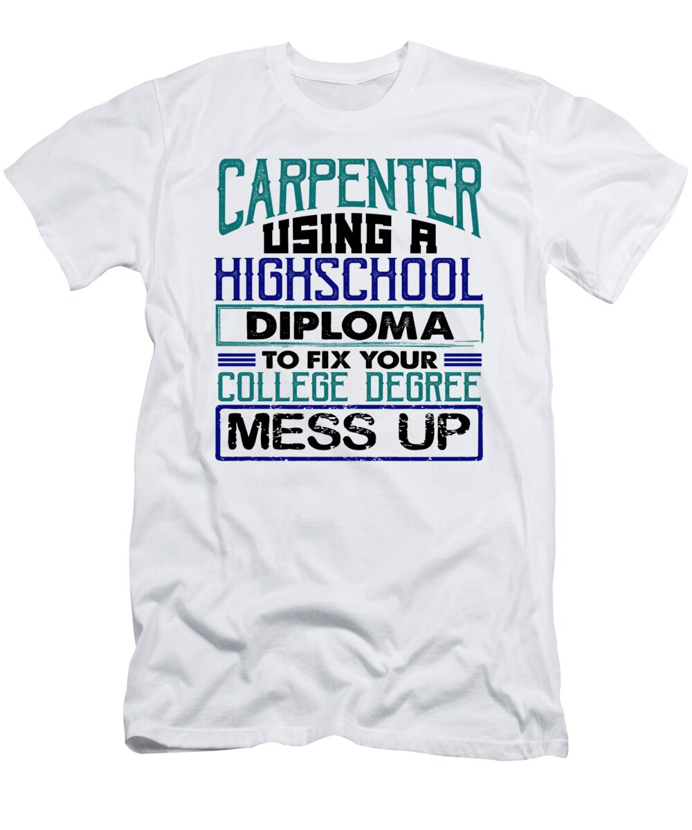 Carpenter Gift Use High School Diploma Fix College Degree Mess Up Carpenter Gifts Kanig Designs T-Shirt