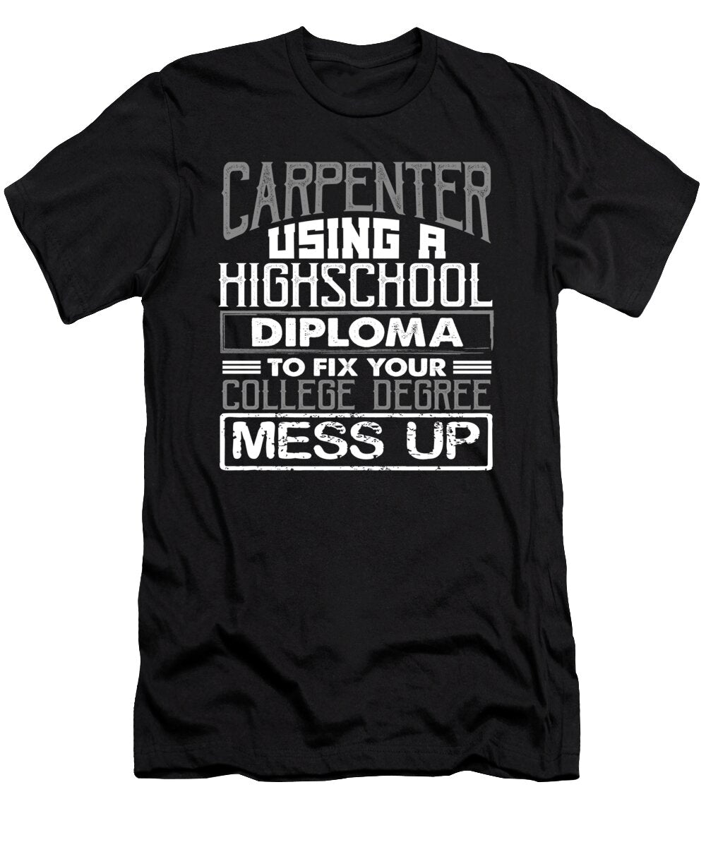 Carpenter Gifts Use High School Diploma Fix College Degree Mess Up Carpenter Gifts Kanig Designs T-Shirt