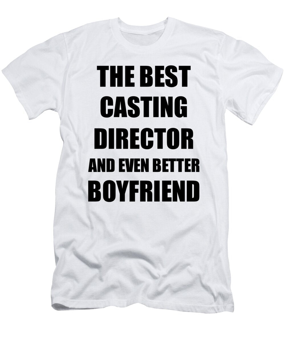 Casting Director Boyfriend Funny Gift Idea for Bf Gag Inspiring Joke the Best and Even Better Funny Gift Ideas T-Shirt