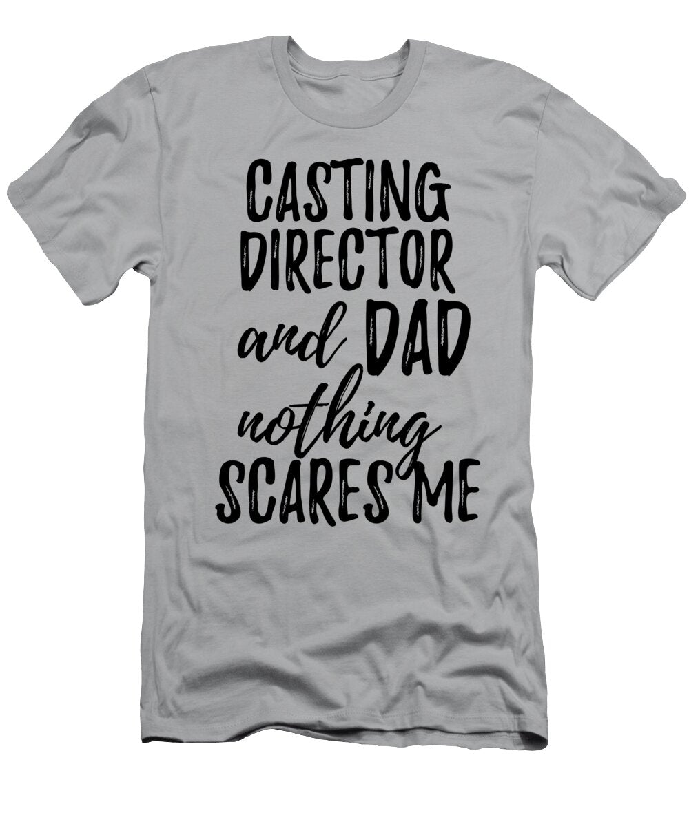 Casting Director Dad Funny Gift Idea for Father Gag Joke Nothing Scares Me Funny Gift Ideas T-Shirt