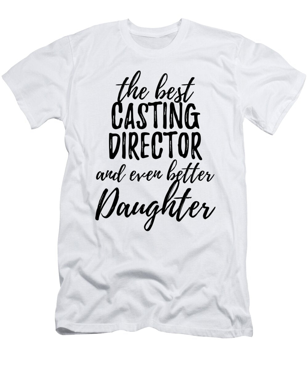 Casting Director Daughter Funny Gift Idea for Girl Gag Inspiring Joke the Best and Even Better Funny Gift Ideas T-Shirt
