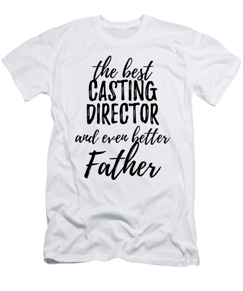 Casting Director Father Funny Gift Idea for Dad Gag Inspiring Joke the Best and Even Better Funny Gift Ideas T-Shirt