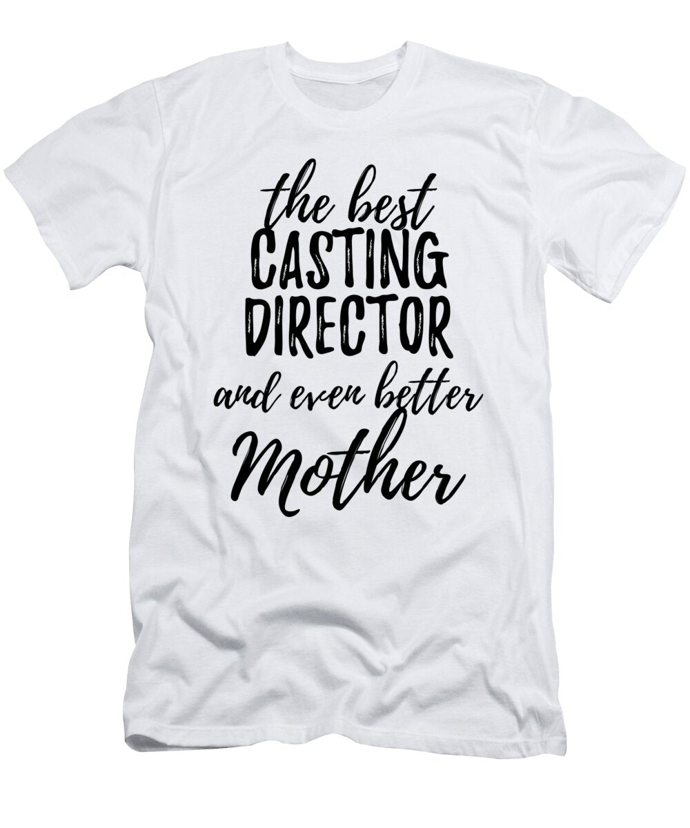 Casting Director Mother Funny Gift Idea for Mom Gag Inspiring Joke the Best and Even Better Funny Gift Ideas T-Shirt