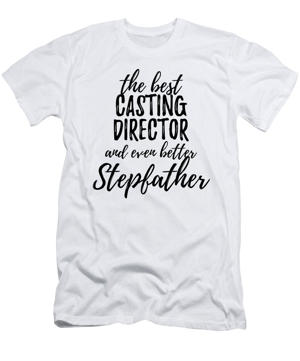 Casting Director Stepfather Funny Gift Idea for Stepdad Gag Inspiring Joke the Best and Even Better Funny Gift Ideas T-Shirt