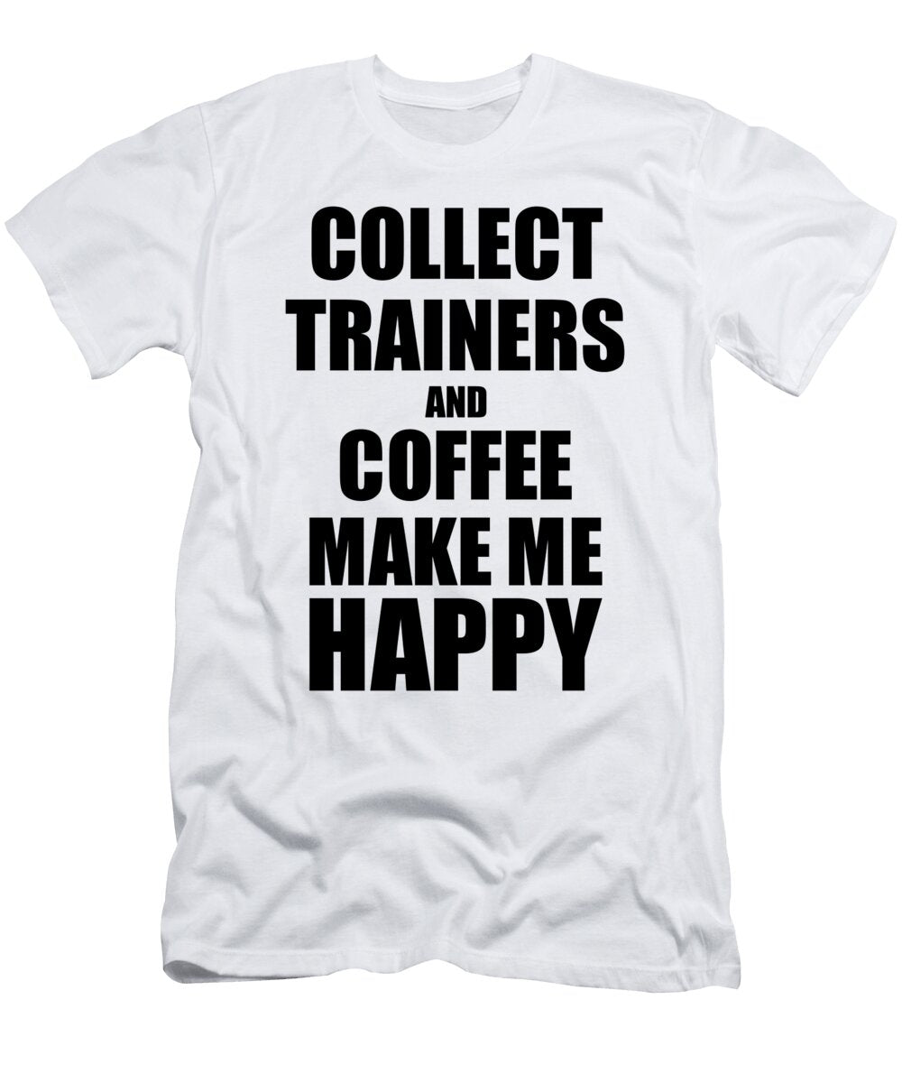 Collect Trainers and Coffee Make Me Happy Funny Gift Idea for Hobby Lover Funny Gift Ideas T-Shirt