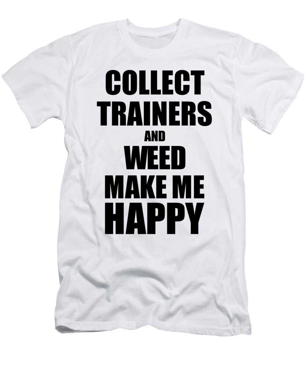 Collect Trainers and Weed Make Me Happy Funny Gift Idea for Hobby Lover Funny Gift Ideas T-Shirt
