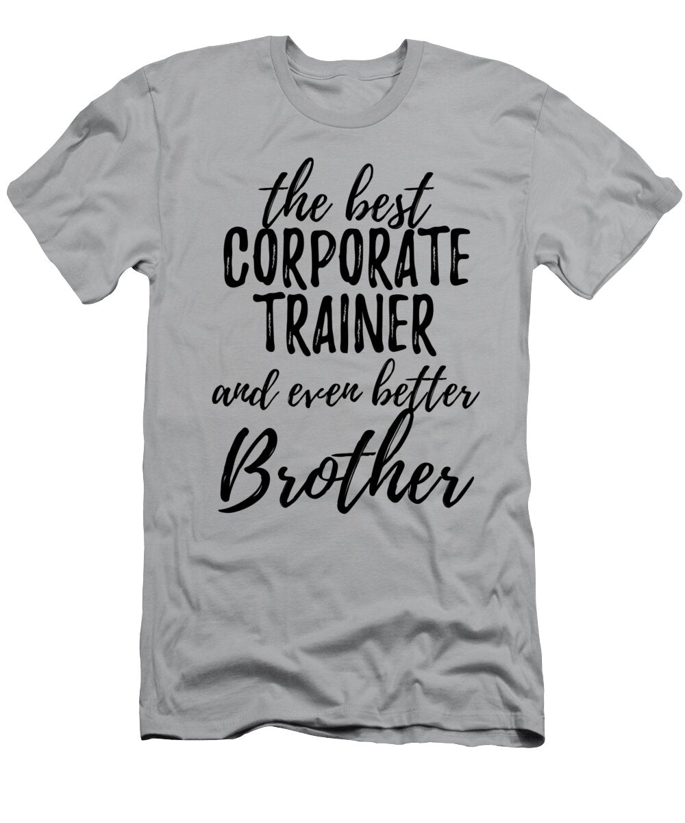 Corporate Trainer Brother Funny Gift Idea for Sibling Gag Inspiring Joke the Best and Even Better Funny Gift Ideas T-Shirt