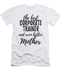Corporate Trainer Mother Funny Gift Idea for Mom Gag Inspiring Joke the Best and Even Better Funny Gift Ideas T-Shirt