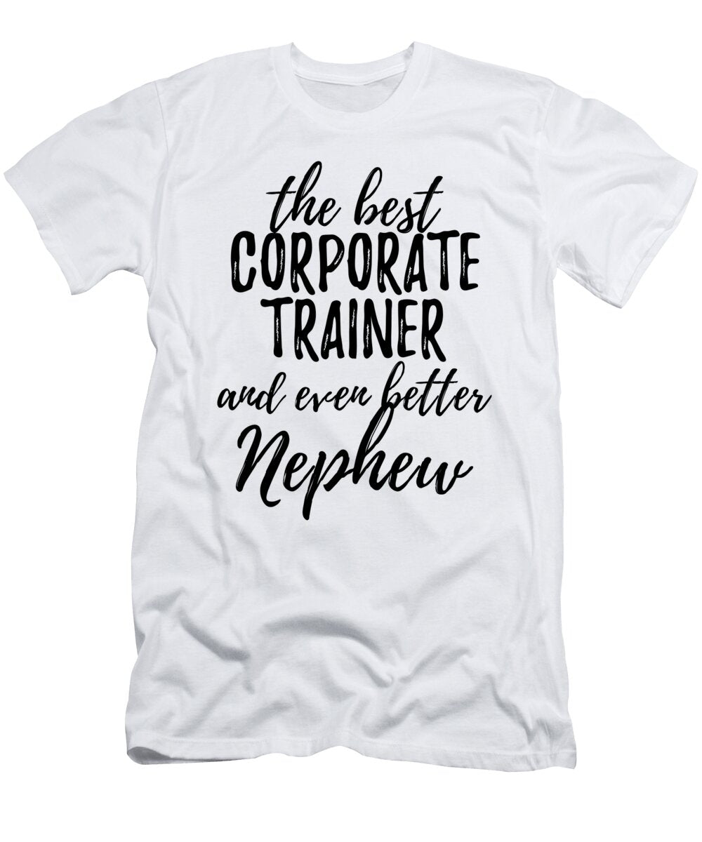 Corporate Trainer Nephew Funny Gift Idea for Relative Gag Inspiring Joke the Best and Even Better Funny Gift Ideas T-Shirt
