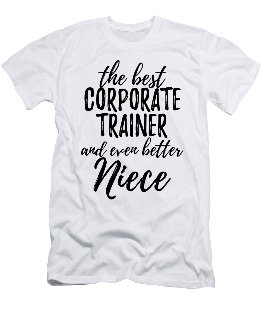 Corporate Trainer Niece Funny Gift Idea for Nieces Gag Inspiring Joke the Best and Even Better Funny Gift Ideas T-Shirt