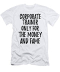Corporate Trainer Only for the Money and Fame Funny Gift Ideas T-Shirt