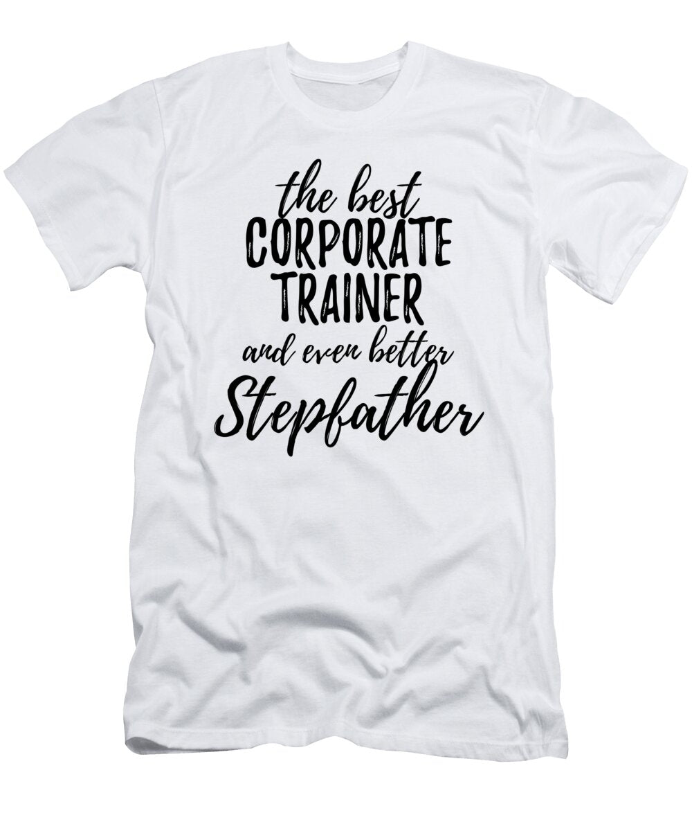 Corporate Trainer Stepfather Funny Gift Idea for Stepdad Gag Inspiring Joke the Best and Even Better Funny Gift Ideas T-Shirt