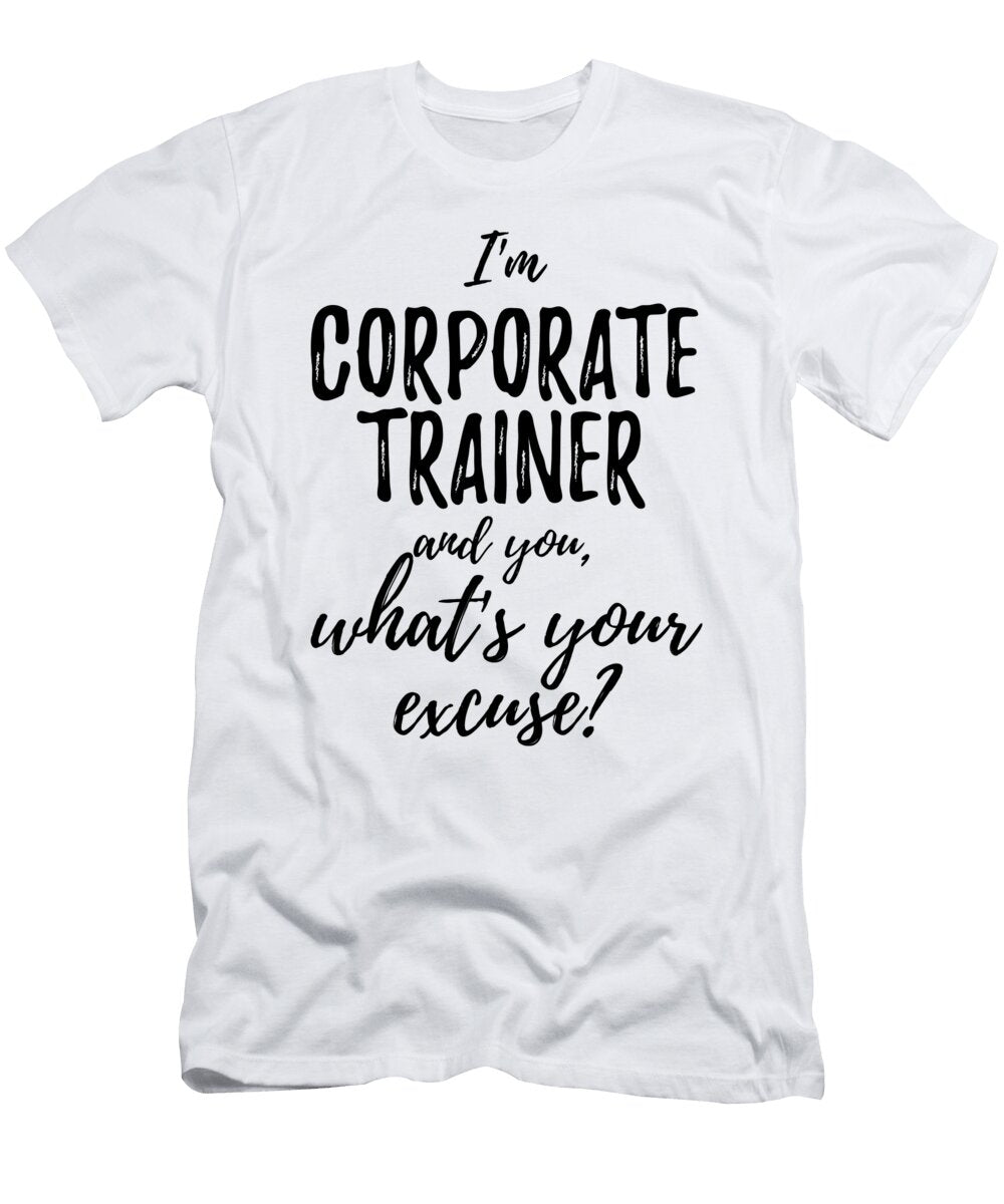 Corporate Trainer Whats Your Excuse Funny Gift Idea for Coworker Office Gag Job Joke Funny Gift Ideas T-Shirt