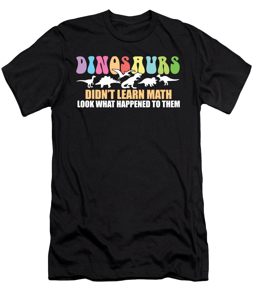 Dinosaurs Didnt Learn Math Funny Mathematics Teacher Humor Maximus Designs T-Shirt