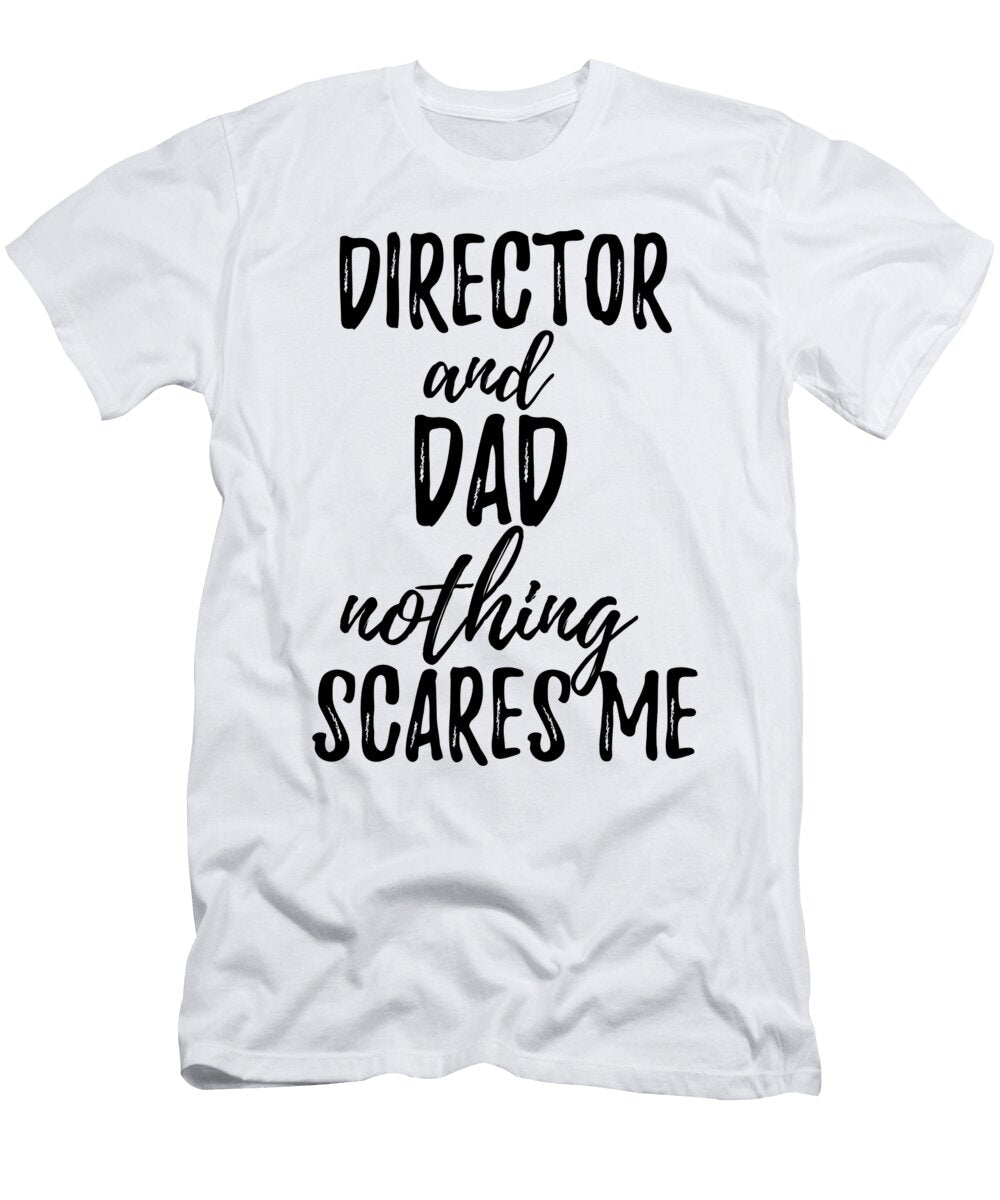 Director Dad Funny Gift Idea for Father Gag Joke Nothing Scares Me Funny Gift Ideas T-Shirt