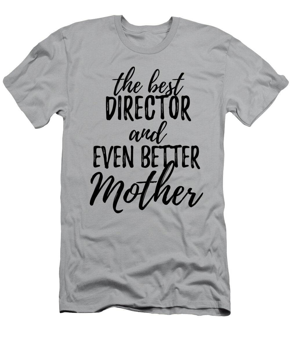Director Mother Funny Gift Idea for Mom Gag Inspiring Joke the Best and Even Better Funny Gift Ideas T-Shirt
