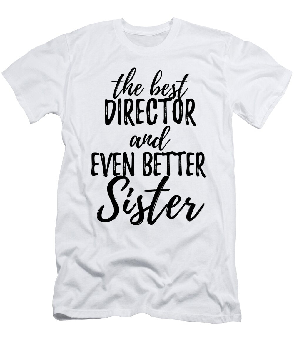Director Sister Funny Gift Idea for Sibling Gag Inspiring Joke the Best and Even Better Funny Gift Ideas T-Shirt