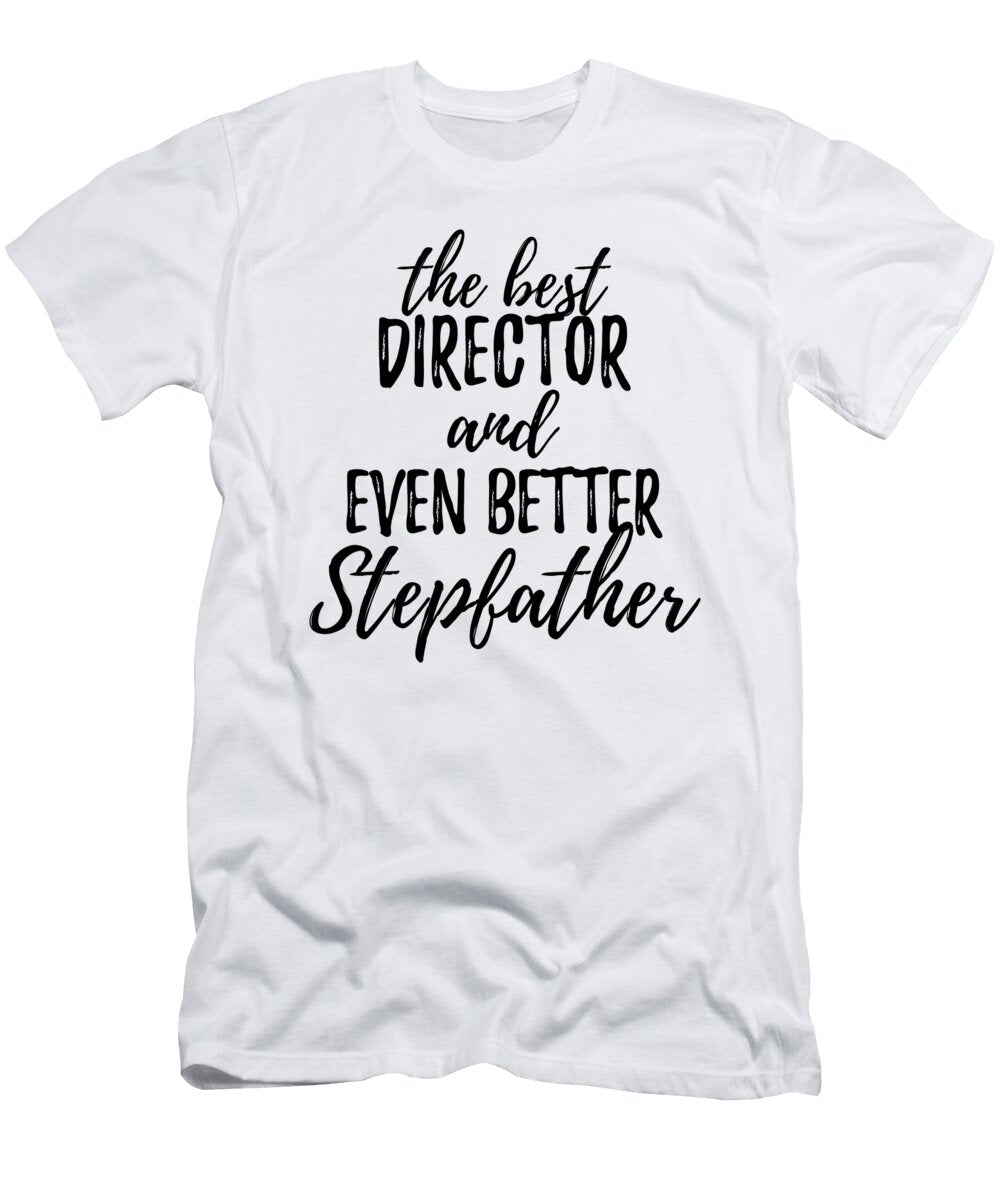 Director Stepfather Funny Gift Idea for Stepdad Gag Inspiring Joke the Best and Even Better Funny Gift Ideas T-Shirt