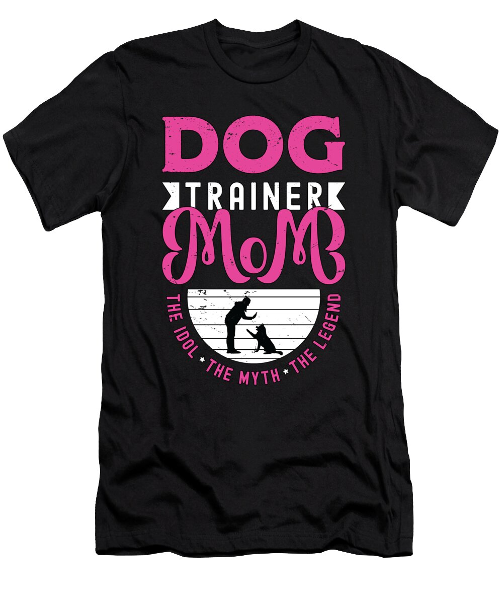 Dog Trainer Mom the Idol the Myth the Animal Lover Tshirtconcepts Marvin Poppe T-Shirt