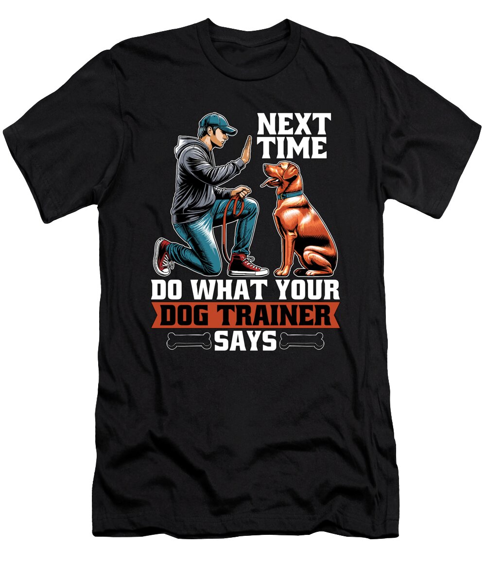 Dog Trainer Next Time Do What Animal Behaviorist Tshirtconcepts Marvin Poppe T-Shirt