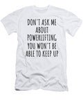 Dont Ask Me About Powerlifting You Wont Be Able to Keep Up Funny Gift Idea for Hobby Lover Fan Quote Gag Funnygiftscreation T-Shirt