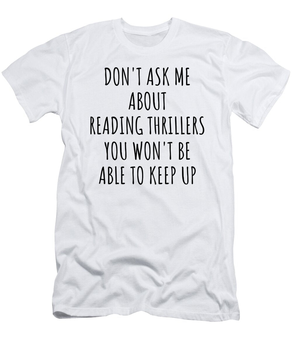 Dont Ask Me About Reading Thrillers You Wont Be Able to Keep Up Funny Gift Idea for Hobby Lover Fan Quote Gag Funnygiftscreation T-Shirt