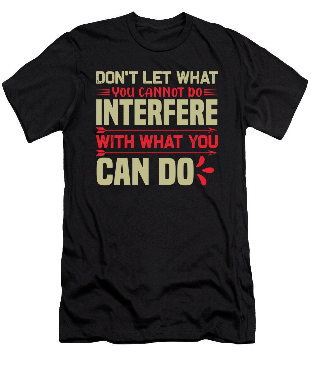 Dont Let What You Cannot Do Interfere with What You Can Do Jacob Zelazny T-Shirt