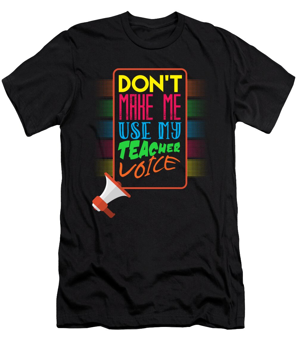Dont Make Me Use My Teachers Voice Teaching Professor Educator Profession Educating Teach Gift Thomas Larch T-Shirt