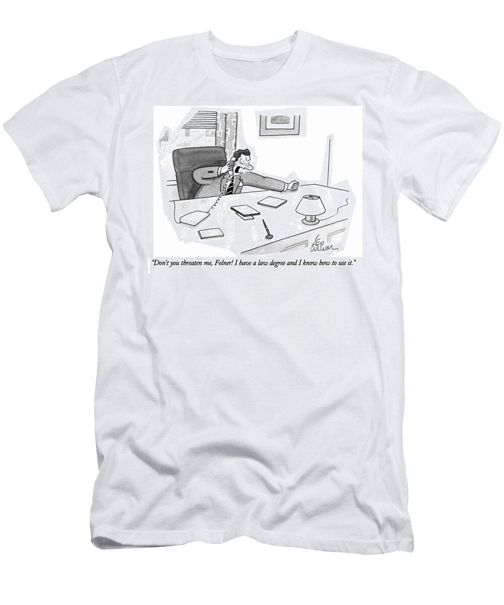 Dont You Threaten Me Felner I Have a Law Degree and Leo Cullum T-Shirt