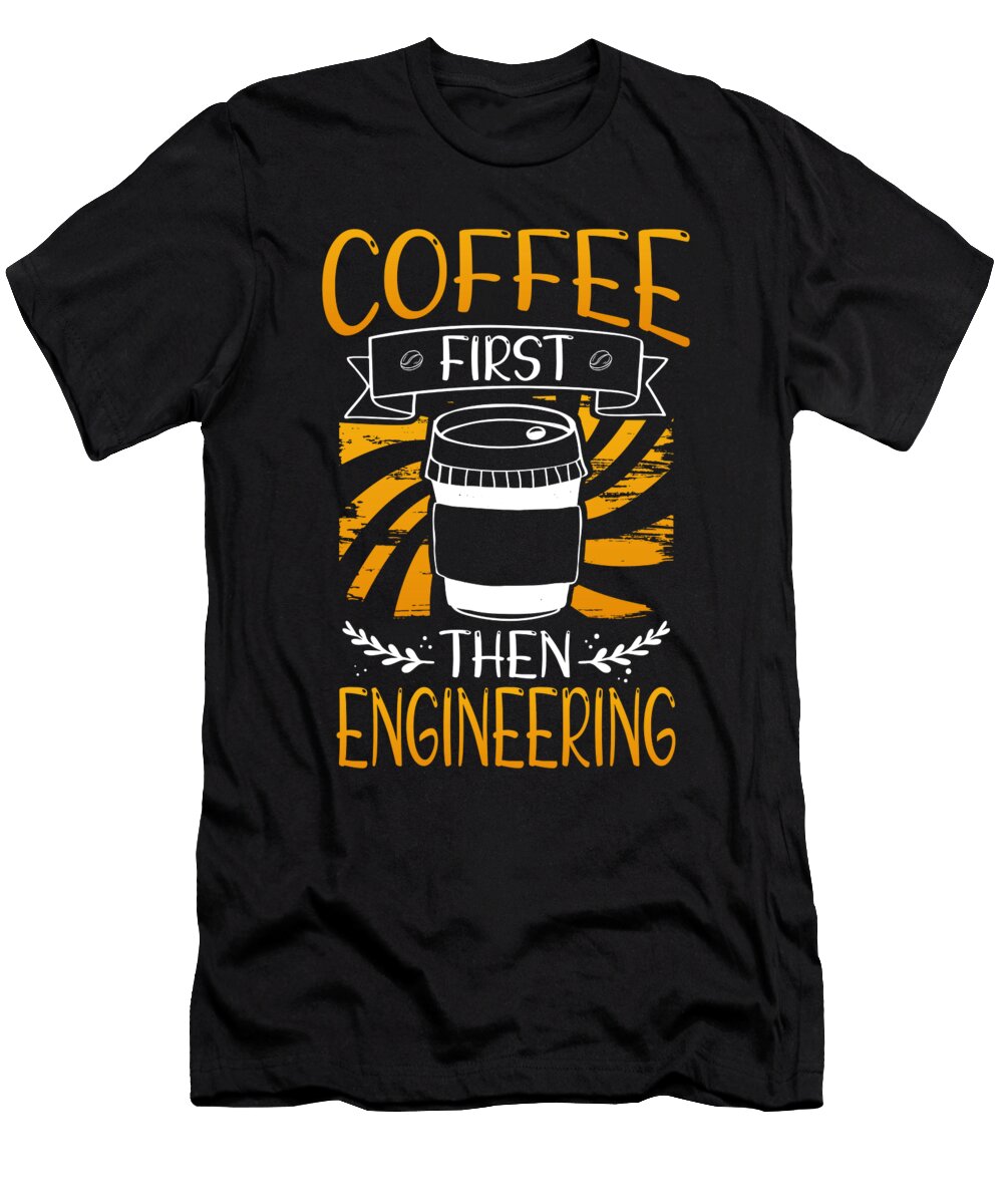Engineer Gift Coffee First Then Engineering Kanig Designs T-Shirt