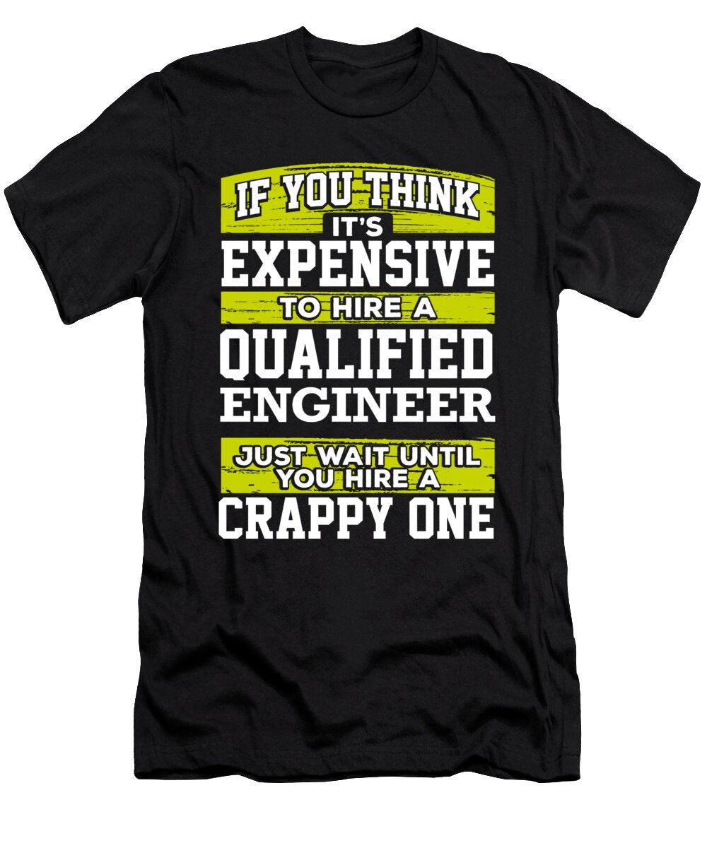 Engineer Gift If You Think Its Expensive to Hire a Qualified Engineer Just Wait Until You Hire a Crappy One Kanig Designs T-Shirt