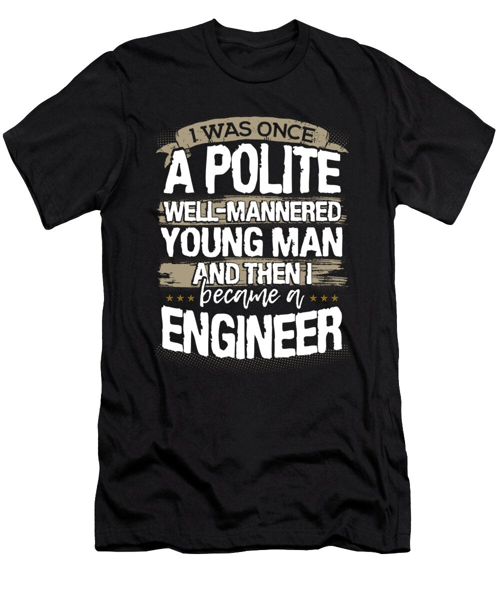Engineer Gift Once a Polite Young Man Then Became and Engineer Kanig Designs T-Shirt