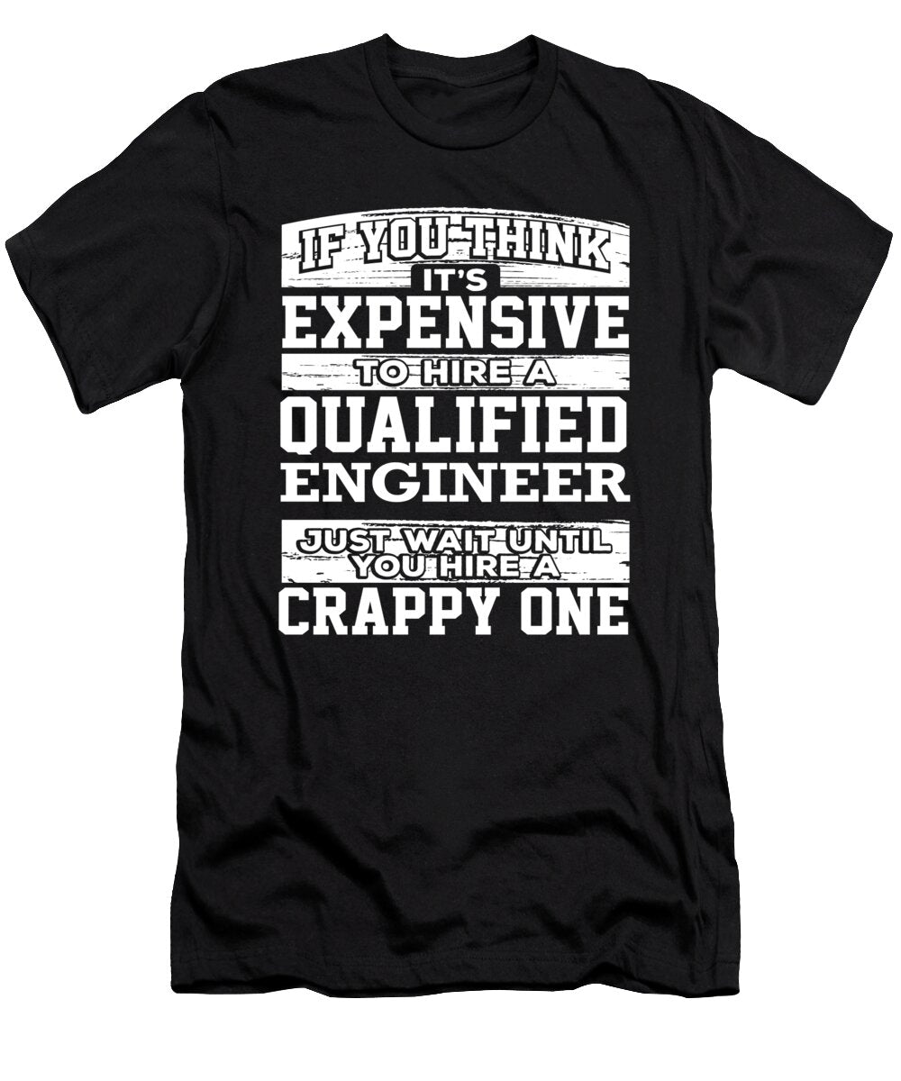 Engineer Gift Think Its Expensive to Hire a Qualified Engineer Hire a Crappy One Engineer Kanig Designs T-Shirt