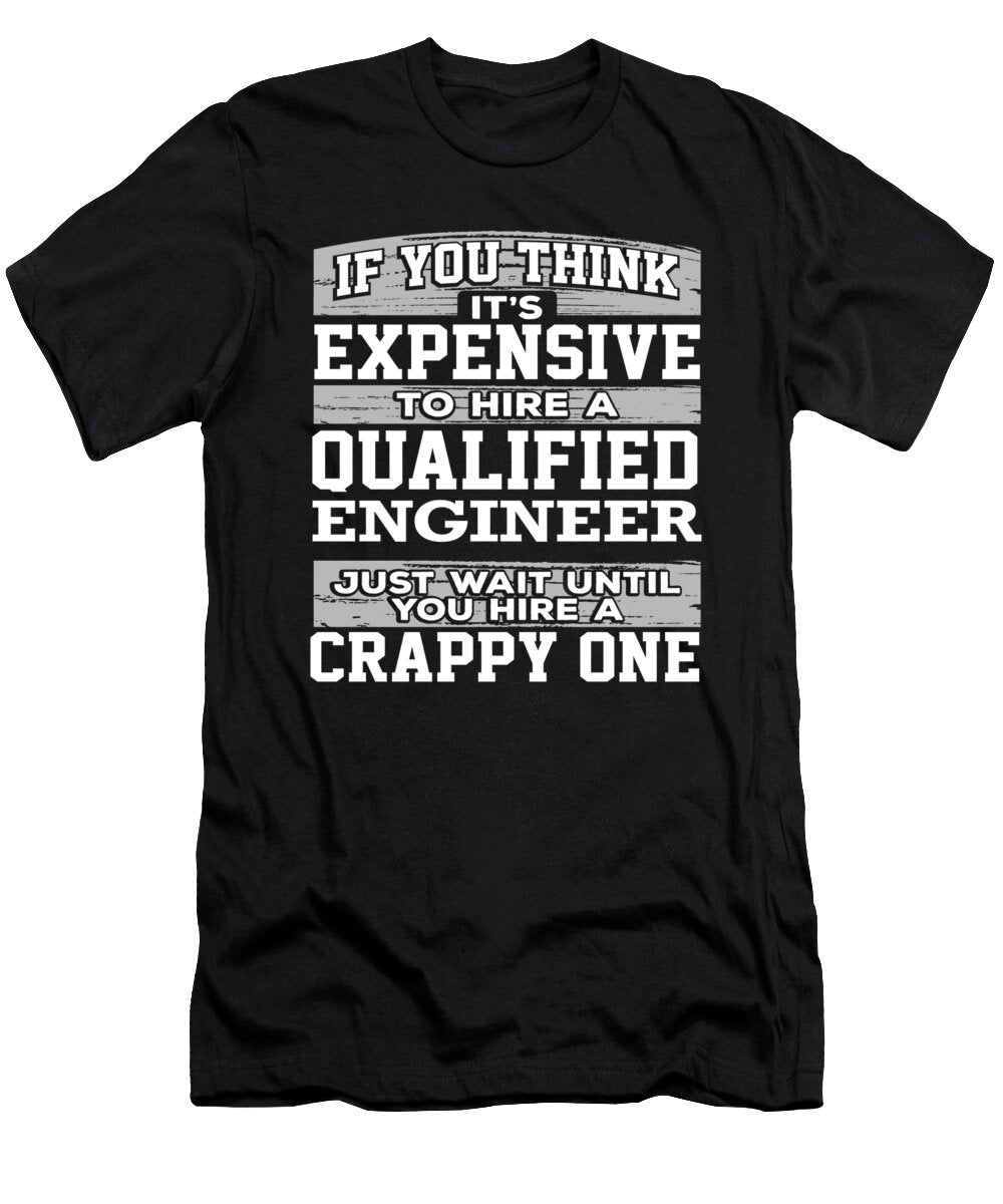 Engineer Gifts Expensive to Hire a Qualified Engineer Just Wait Until You Hire a Crappy One Engineer Kanig Designs T-Shirt
