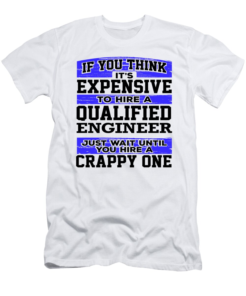 Engineer Gifts Expensive to Hire a Qualified Engineer Just Wait Until You Hire a Crappy One Kanig Designs T-Shirt