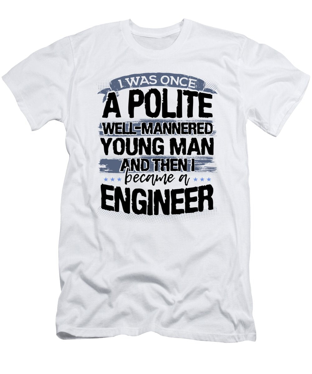 Engineer Gifts Once a Polite Young Man Then Became and Engineer Kanig Designs T-Shirt