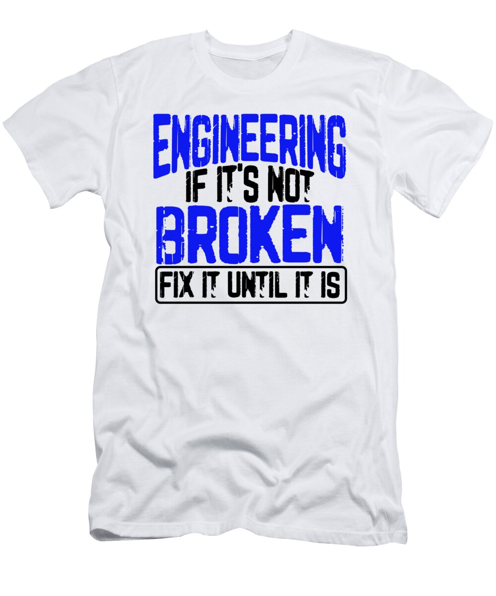 Engineer Humor Engineering If Its Not Borken Fix It Until It Is Engineer Kanig Designs T-Shirt