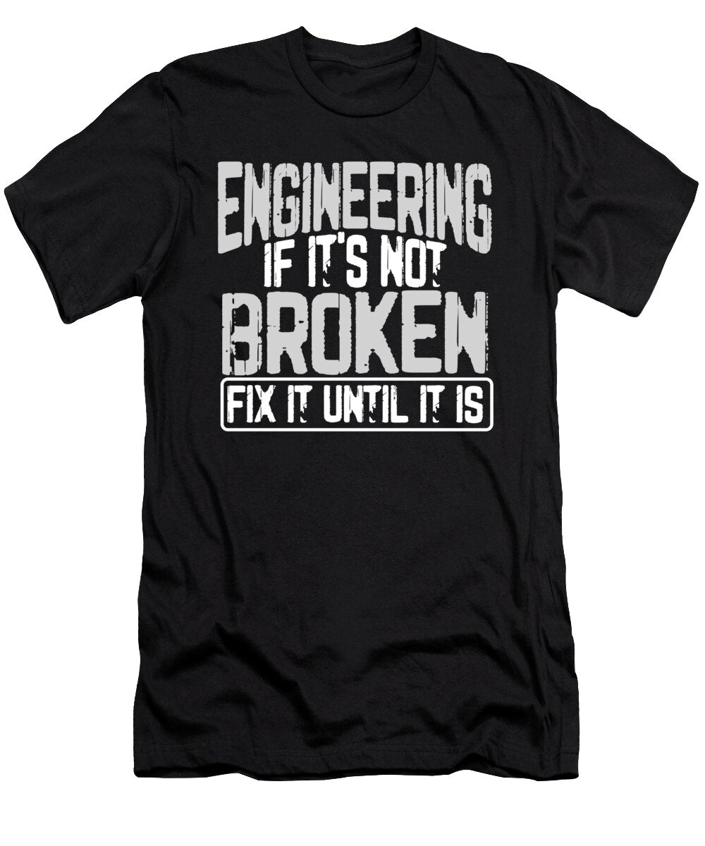 Engineer Humor Engineering If Its Not Borken Fix It Until It Is Engineers Kanig Designs T-Shirt