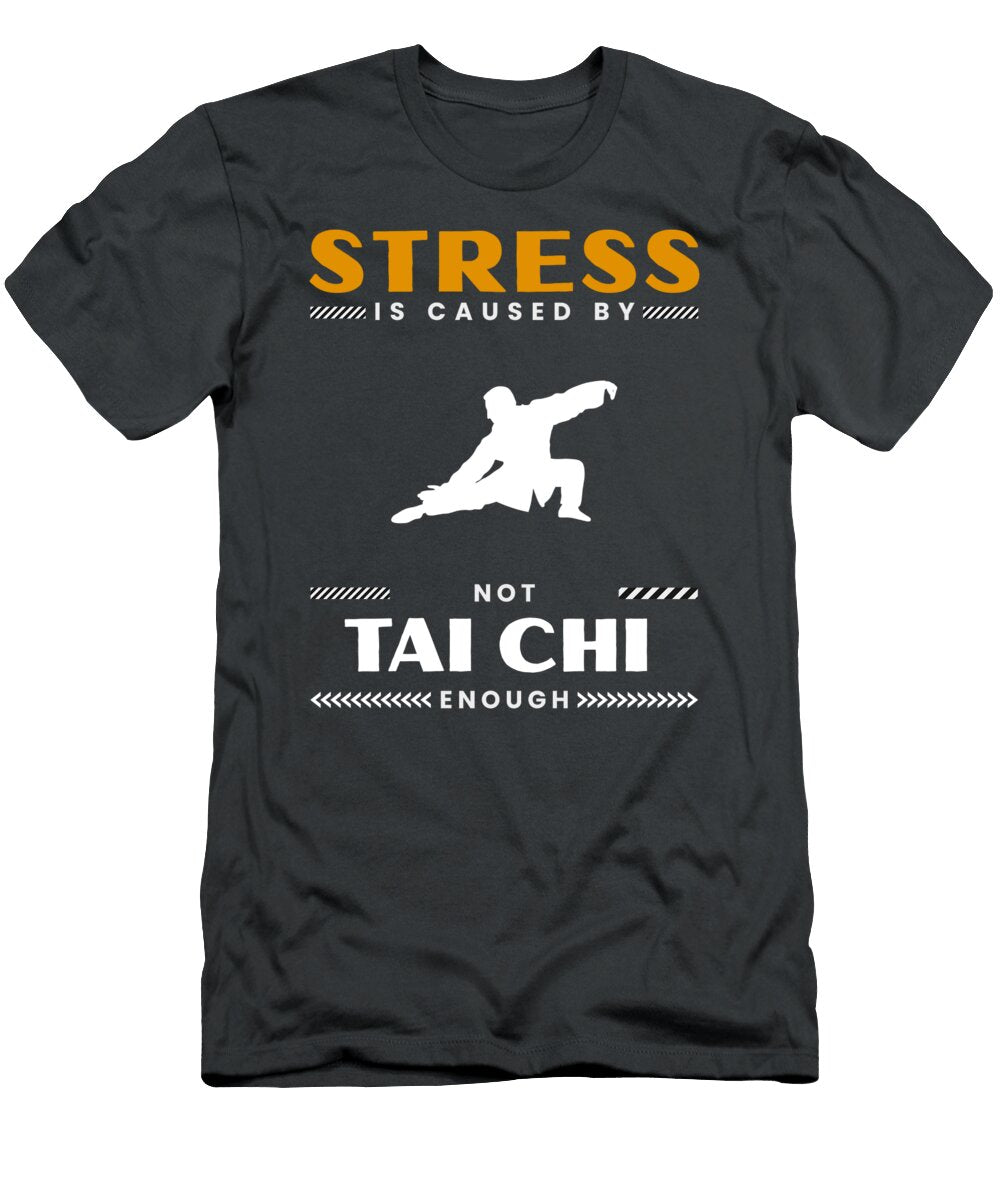 Find Zen Stress Is Caused By Not Tai Chi Enough Tai Chi Stress T-Shirt