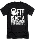 Fitness Gift Fit Is Not a Destination Its a Way of Life Gift Kanig Designs T-Shirt