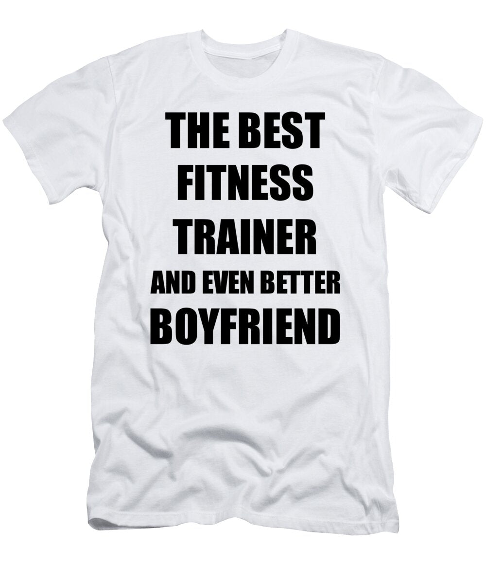 Fitness Trainer Boyfriend Funny Gift Idea for Bf Gag Inspiring Joke the Best and Even Better Funny Gift Ideas T-Shirt