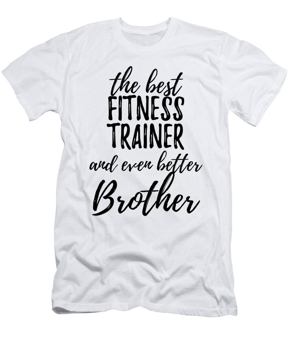 Fitness Trainer Brother Funny Gift Idea for Sibling Gag Inspiring Joke the Best and Even Better Funny Gift Ideas T-Shirt