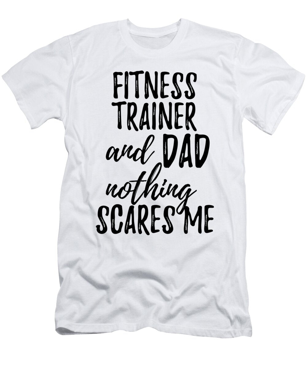 Fitness Trainer Dad Funny Gift Idea for Father Gag Joke Nothing Scares Me Funny Gift Ideas T-Shirt