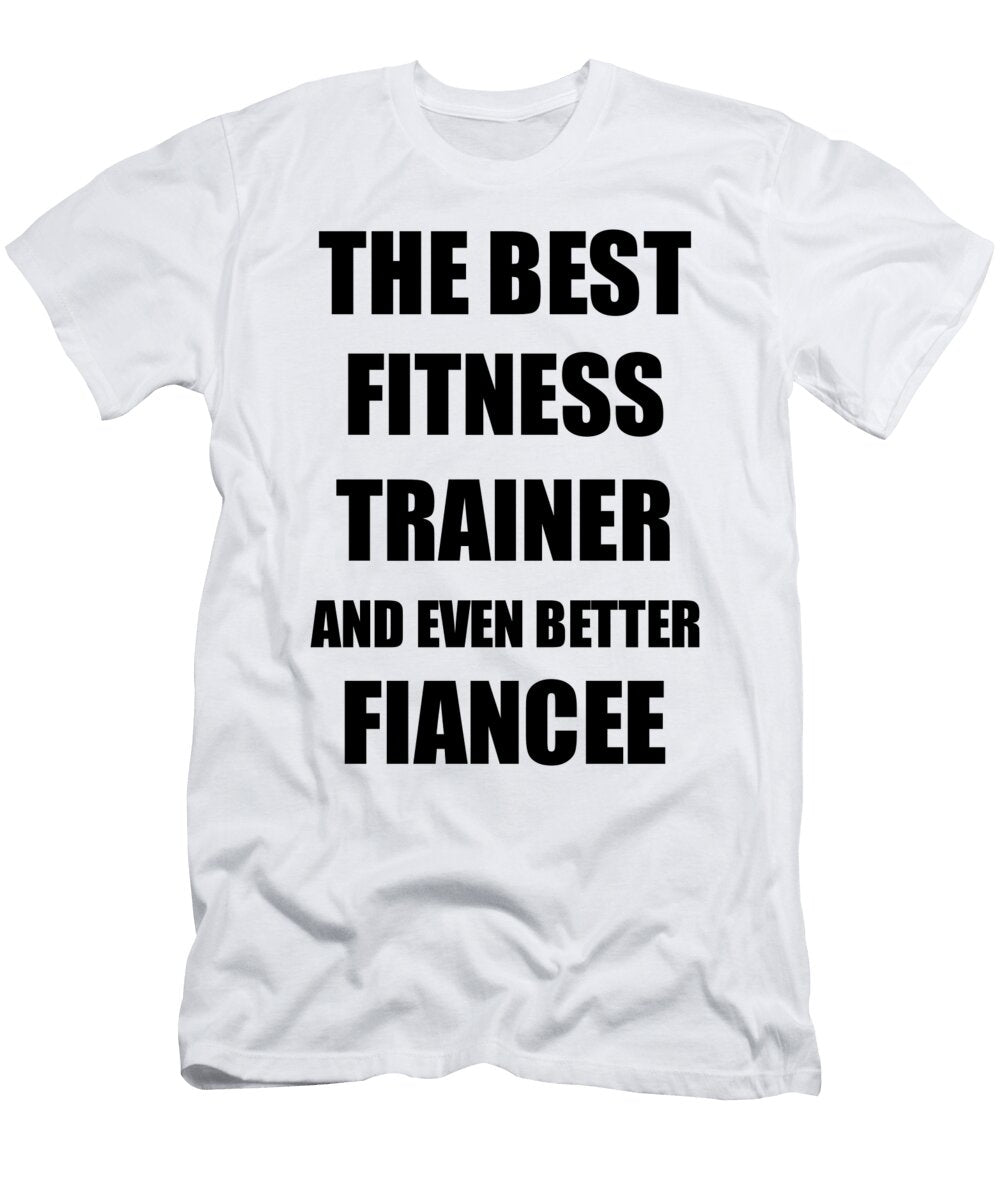 Fitness Trainer Fiancee Funny Gift Idea for Her Betrothed Gag Inspiring Joke the Best and Even Better Funny Gift Ideas T-Shirt