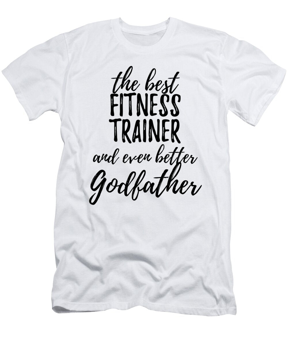 Fitness Trainer Godfather Funny Gift Idea for Godparent Gag Inspiring Joke the Best and Even Better Funny Gift Ideas T-Shirt