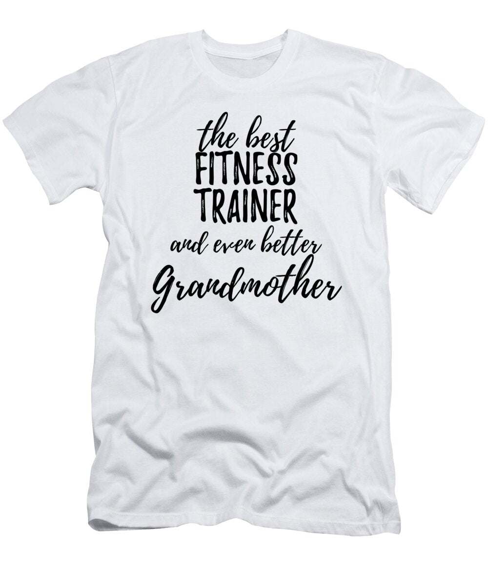 Fitness Trainer Grandmother Funny Gift Idea for Grandma Gag Inspiring Joke the Best and Even Better Funny Gift Ideas T-Shirt