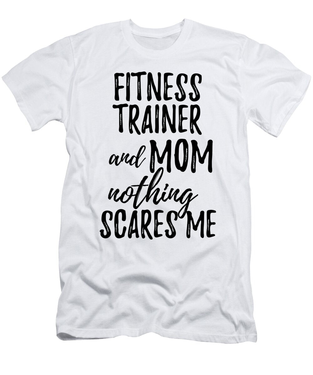 Fitness Trainer Mom Funny Gift Idea for Mother Gag Joke Nothing Scares Me Funny Gift Ideas T-Shirt